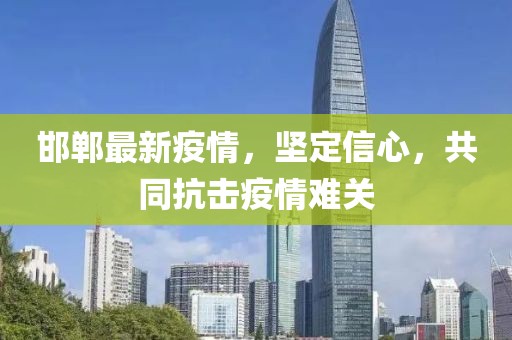 邯郸最新疫情，坚定信心，共同抗击疫情难关