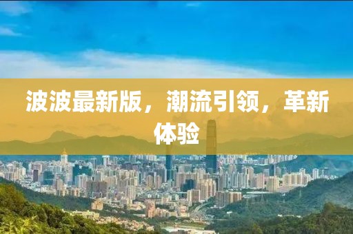 波波最新版，潮流引领，革新体验