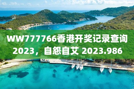 WW777766香港开奖记录查询2023，自怨自艾 2023.986