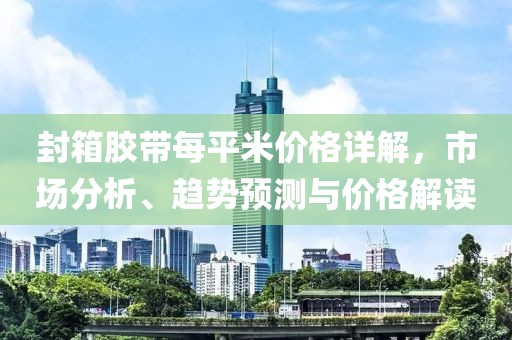封箱胶带每平米价格详解，市场分析、趋势预测与价格解读