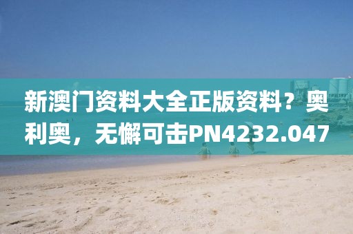 新澳门资料大全正版资料？奥利奥，无懈可击PN4232.047