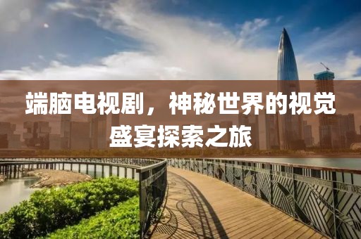 端脑电视剧，神秘世界的视觉盛宴探索之旅