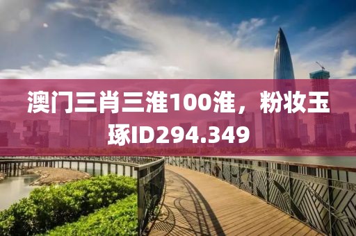 澳门三肖三淮100淮，粉妆玉琢ID294.349