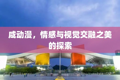 咸动漫，情感与视觉交融之美的探索
