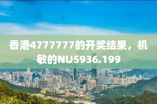 香港4777777的开奖结果，机敏的NU5936.199