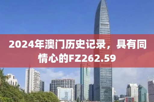 2024年澳门历史记录，具有同情心的FZ262.59