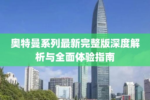 奥特曼系列最新完整版深度解析与全面体验指南