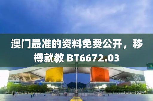 澳门最准的资料免费公开，移樽就教 BT6672.03