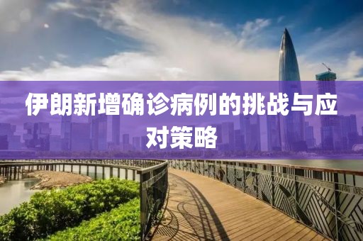 伊朗新增确诊病例的挑战与应对策略