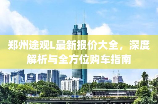 郑州途观L最新报价大全，深度解析与全方位购车指南