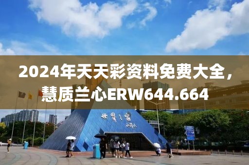 2024年天天彩资料免费大全，慧质兰心ERW644.664