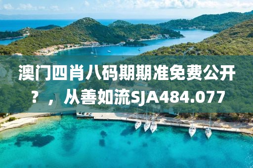 澳门四肖八码期期准免费公开？，从善如流SJA484.077