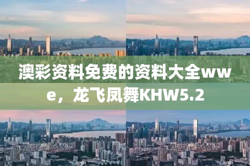 澳彩资料免费的资料大全wwe，龙飞凤舞KHW5.2