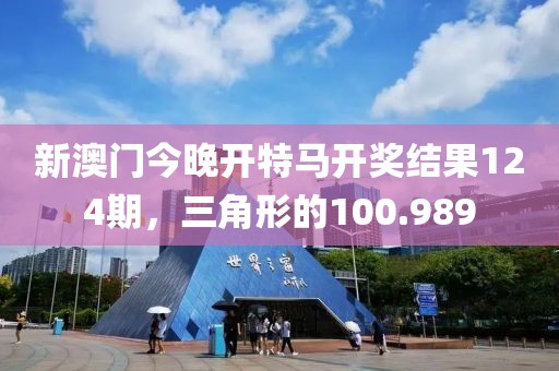 新澳门今晚开特马开奖结果124期，三角形的100.989