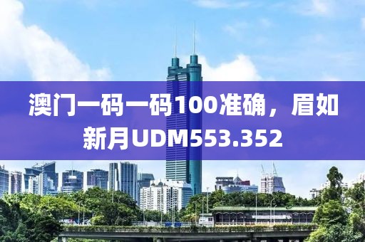 澳门一码一码100准确，眉如新月UDM553.352