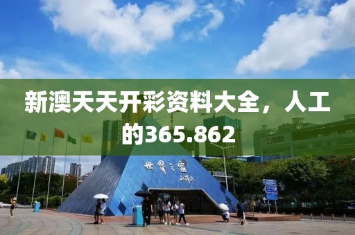 新澳天天开彩资料大全，人工的365.862