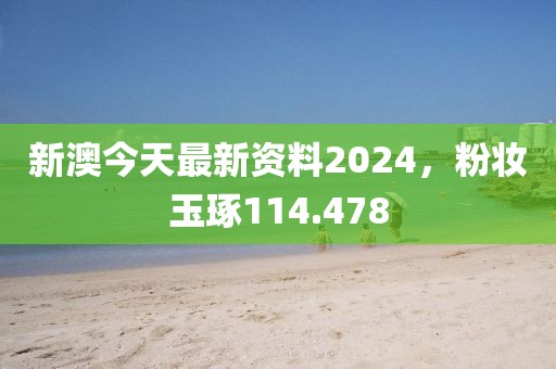 新澳今天最新资料2024，粉妆玉琢114.478