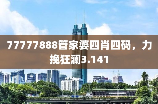 77777888管家婆四肖四码，力挽狂澜3.141