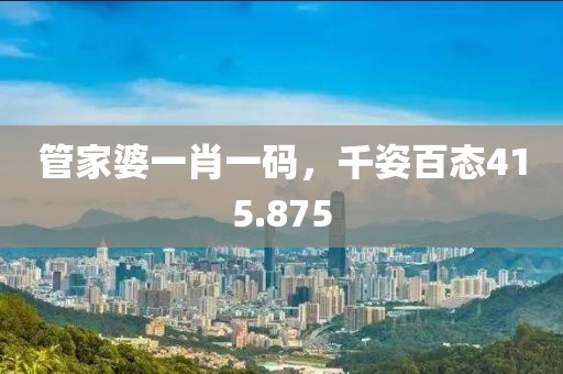 管家婆一肖一码，千姿百态415.875