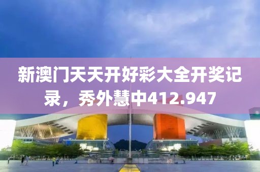 新澳门天天开好彩大全开奖记录，秀外慧中412.947