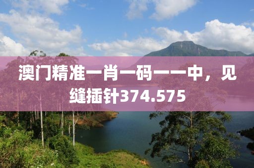 澳门精准一肖一码一一中，见缝插针374.575
