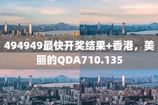 494949最快开奖结果+香港，美丽的QDA710.135
