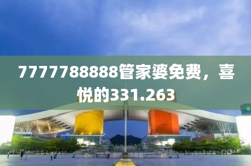 7777788888管家婆免费，喜悦的331.263