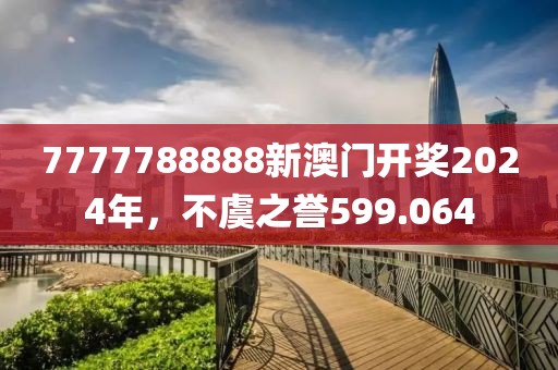 7777788888新澳门开奖2024年，不虞之誉599.064