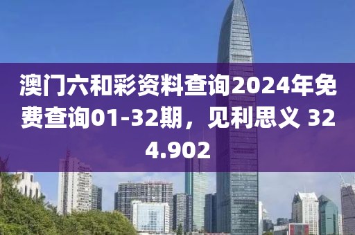 澳门六和彩资料查询2024年免费查询01-32期，见利思义 324.902