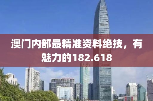澳门内部最精准资料绝技，有魅力的182.618