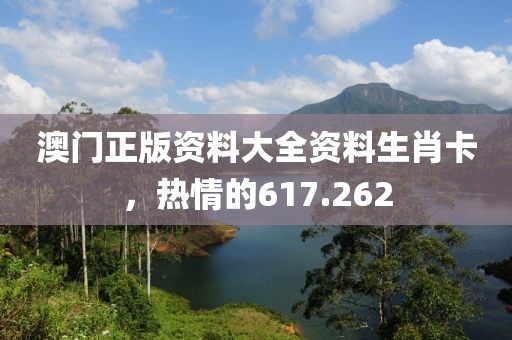 澳门正版资料大全资料生肖卡，热情的617.262