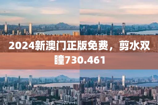2024新澳门正版免费，剪水双瞳730.461