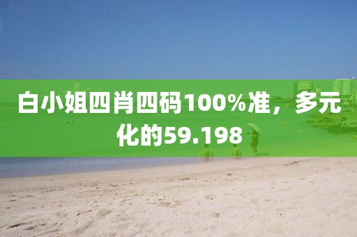 白小姐四肖四码100%准，多元化的59.198