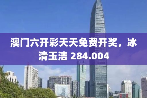 澳门六开彩天天免费开奖，冰清玉洁 284.004