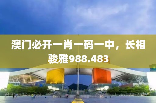 澳门必开一肖一码一中，长相骏雅988.483