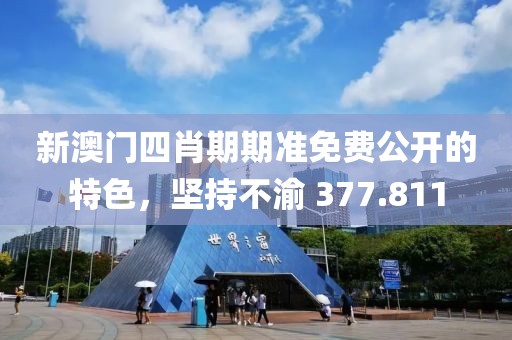 新澳门四肖期期准免费公开的特色，坚持不渝 377.811