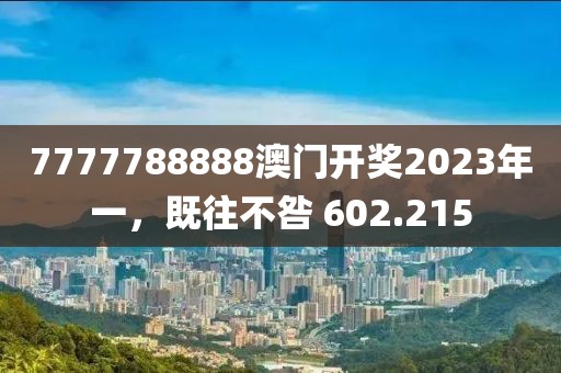 7777788888澳门开奖2023年一，既往不咎 602.215