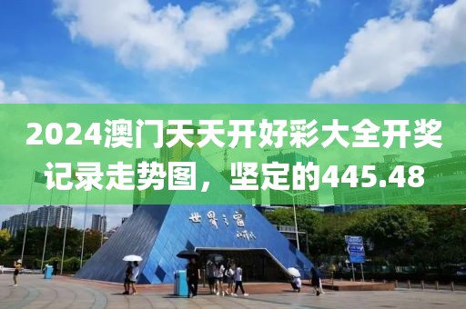 2024澳门天天开好彩大全开奖记录走势图，坚定的445.48