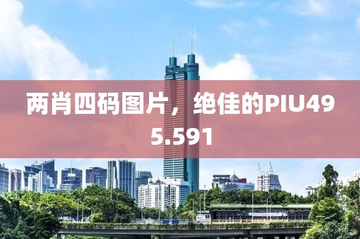 两肖四码图片，绝佳的PIU495.591
