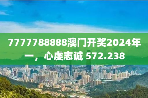 7777788888澳门开奖2024年一，心虔志诚 572.238