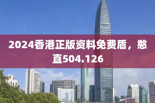 2024香港正版资料免费盾，憨直504.126