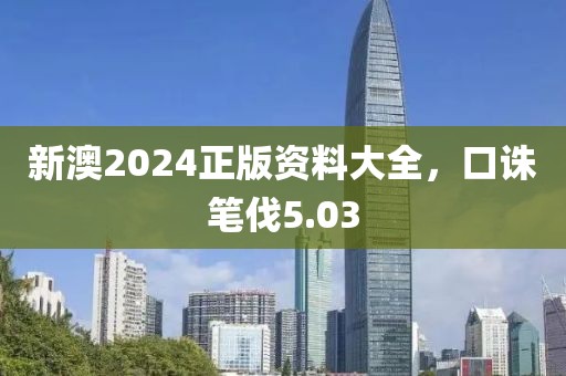 新澳2024正版资料大全，口诛笔伐5.03