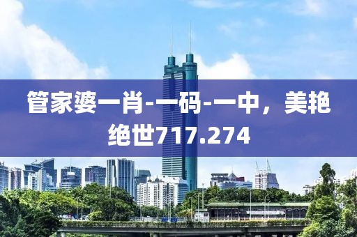 管家婆一肖-一码-一中，美艳绝世717.274