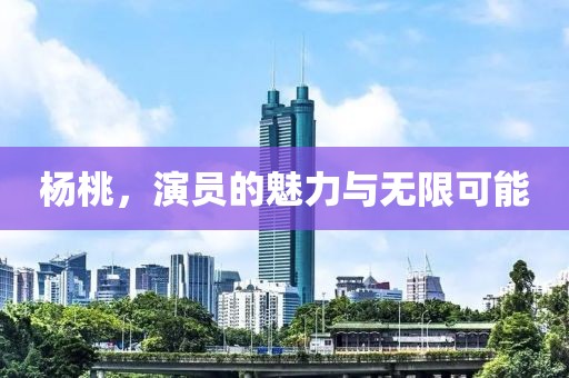杨桃，演员的魅力与无限可能