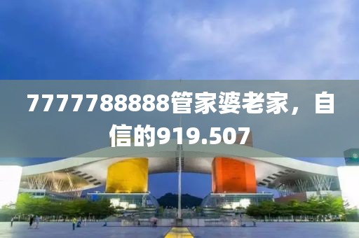 7777788888管家婆老家，自信的919.507