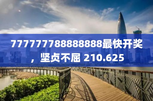 777777788888888最快开奖，坚贞不屈 210.625