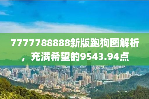 7777788888新版跑狗图解析，充满希望的9543.94点