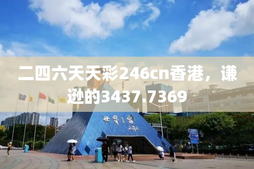 二四六天天彩246cn香港，谦逊的3437.7369