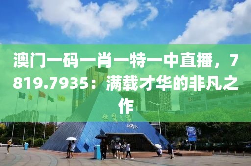 澳门一码一肖一特一中直播，7819.7935：满载才华的非凡之作