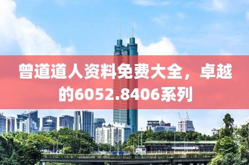 曾道道人资料免费大全，卓越的6052.8406系列